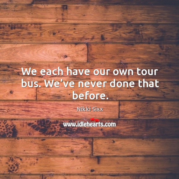 We each have our own tour bus. We’ve never done that before. Image