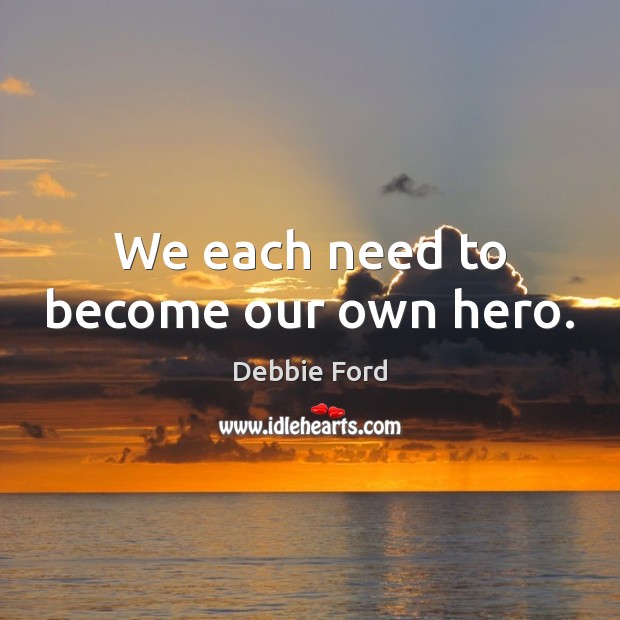 We each need to become our own hero. Debbie Ford Picture Quote