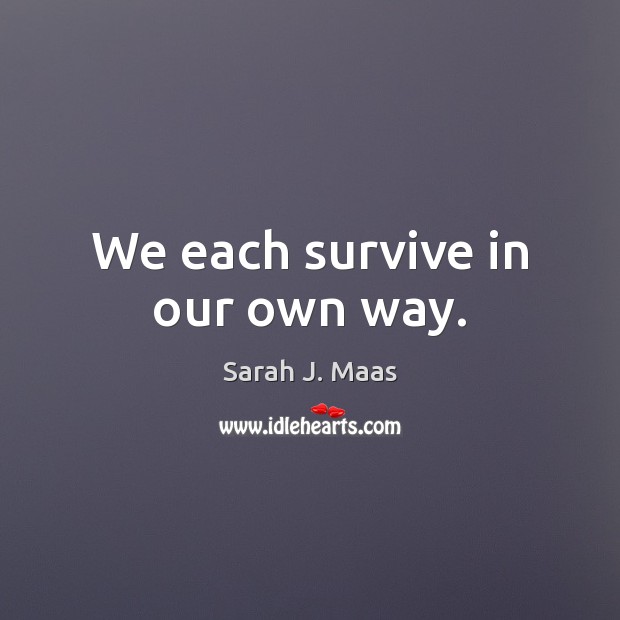 We each survive in our own way. Sarah J. Maas Picture Quote