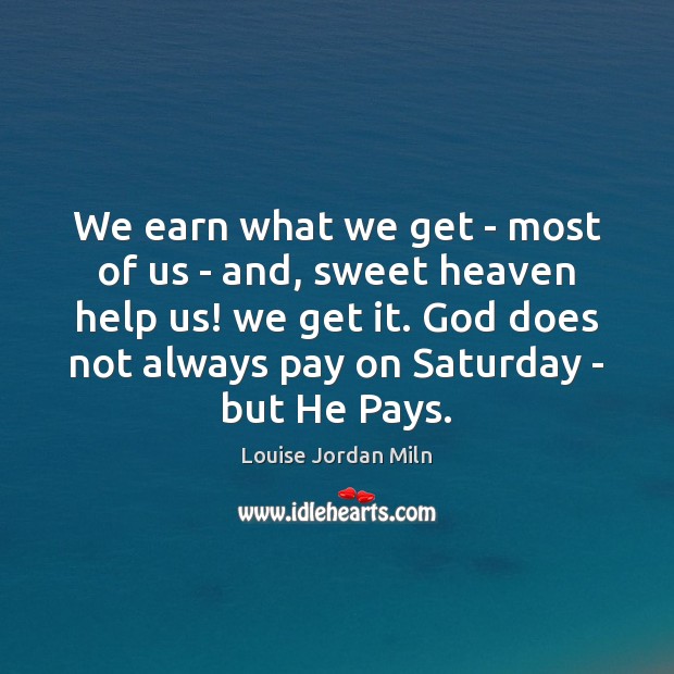 We earn what we get – most of us – and, sweet Louise Jordan Miln Picture Quote