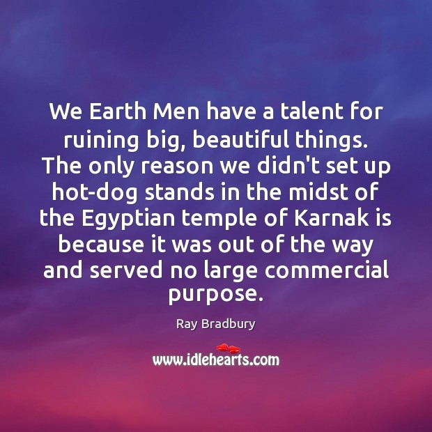 We Earth Men have a talent for ruining big, beautiful things. The Ray Bradbury Picture Quote