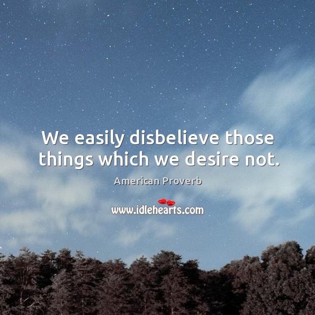 We easily disbelieve those things which we desire not. Image