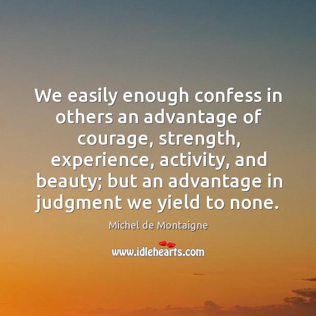 We easily enough confess in others an advantage of courage, strength, experience, Image