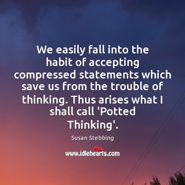 We easily fall into the habit of accepting compressed statements which save Susan Stebbing Picture Quote