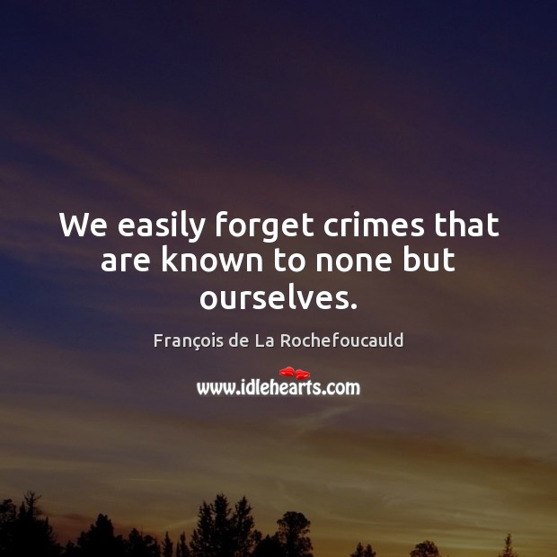 We easily forget crimes that are known to none but ourselves. François de La Rochefoucauld Picture Quote