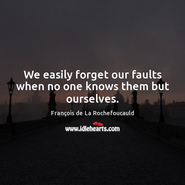 We easily forget our faults when no one knows them but ourselves. François de La Rochefoucauld Picture Quote