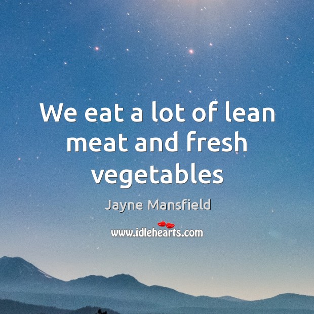 We eat a lot of lean meat and fresh vegetables Jayne Mansfield Picture Quote
