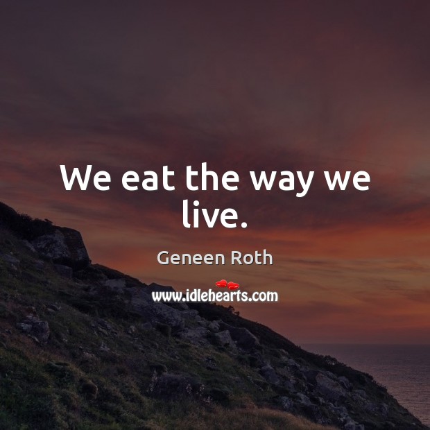 We eat the way we live. Geneen Roth Picture Quote