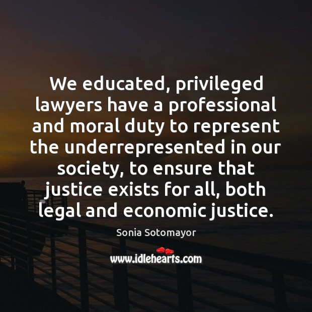 We educated, privileged lawyers have a professional and moral duty to represent Sonia Sotomayor Picture Quote