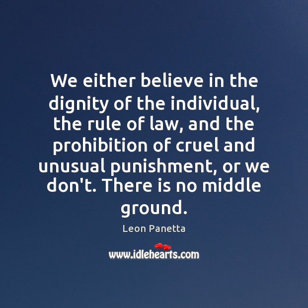 We either believe in the dignity of the individual, the rule of Leon Panetta Picture Quote