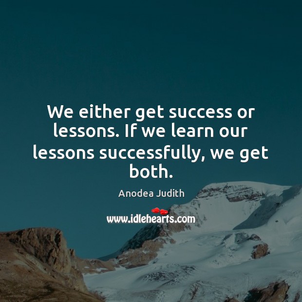 We either get success or lessons. If we learn our lessons successfully, we get both. Anodea Judith Picture Quote