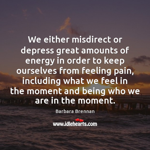 We either misdirect or depress great amounts of energy in order to Barbara Brennan Picture Quote