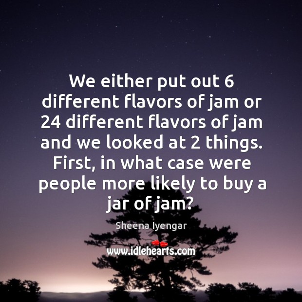 We either put out 6 different flavors of jam or 24 different flavors of Sheena Iyengar Picture Quote