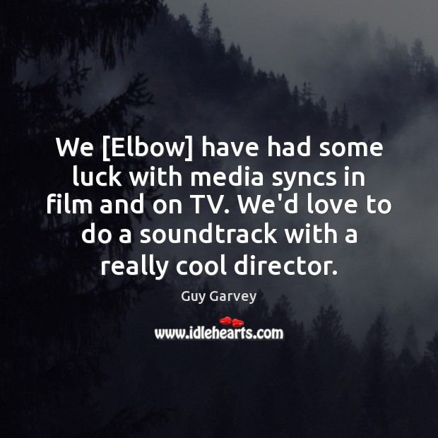 We [Elbow] have had some luck with media syncs in film and Guy Garvey Picture Quote