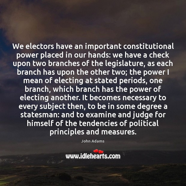 We electors have an important constitutional power placed in our hands: we John Adams Picture Quote