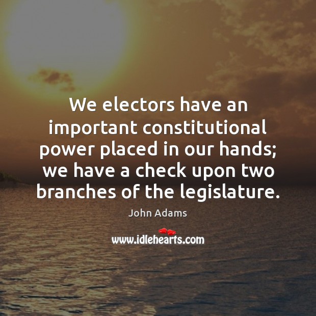 We electors have an important constitutional power placed in our hands; we Image