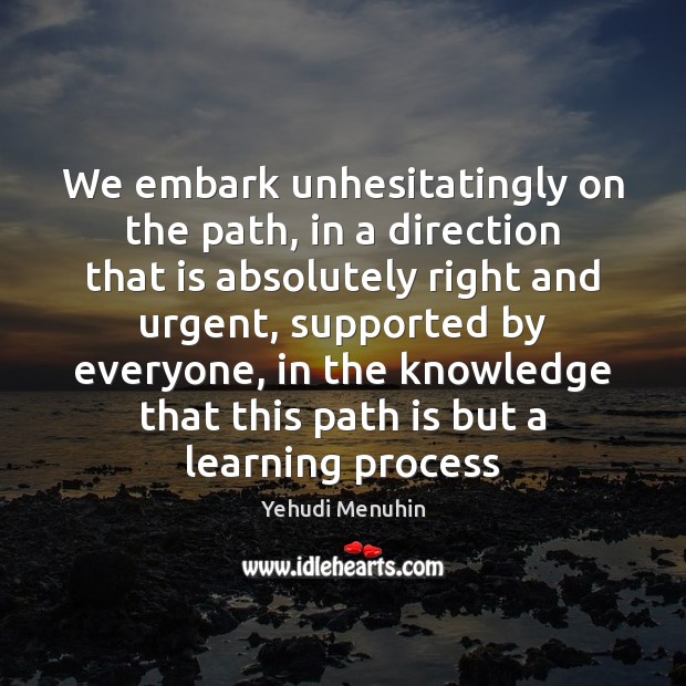 We embark unhesitatingly on the path, in a direction that is absolutely Yehudi Menuhin Picture Quote