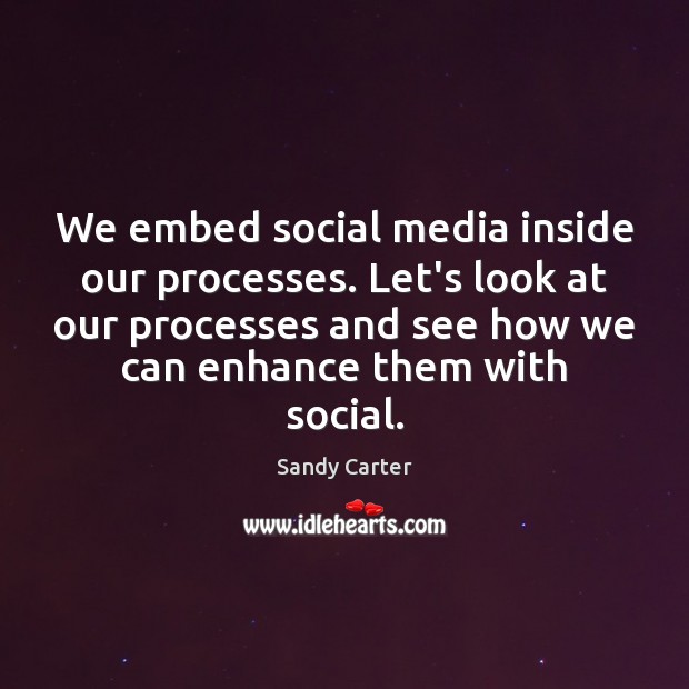 We embed social media inside our processes. Let’s look at our processes Sandy Carter Picture Quote