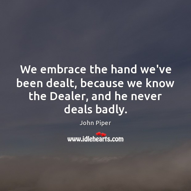 We embrace the hand we’ve been dealt, because we know the Dealer, John Piper Picture Quote