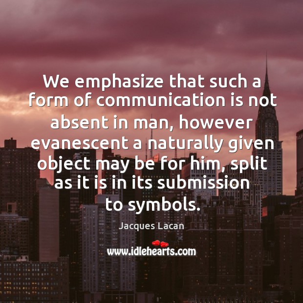 We emphasize that such a form of communication is not absent in man Jacques Lacan Picture Quote