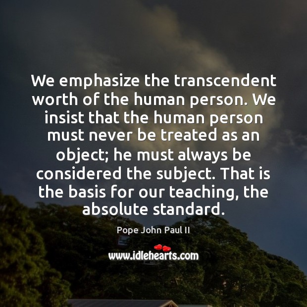 We emphasize the transcendent worth of the human person. We insist that Pope John Paul II Picture Quote