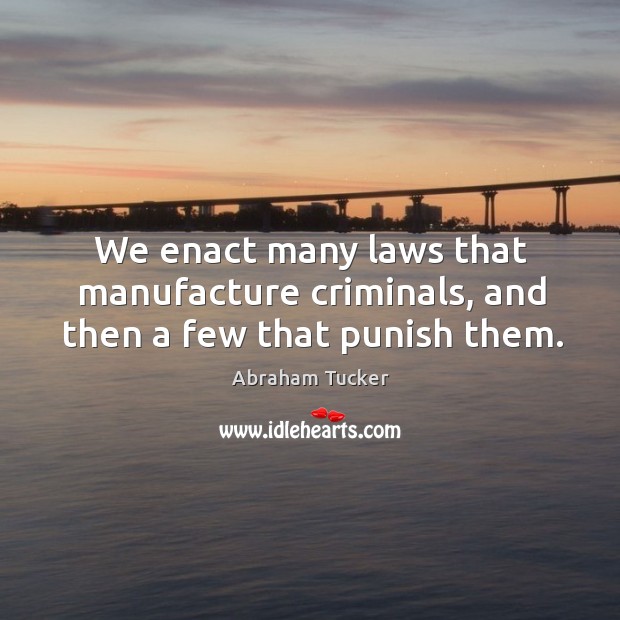 We enact many laws that manufacture criminals, and then a few that punish them. Image