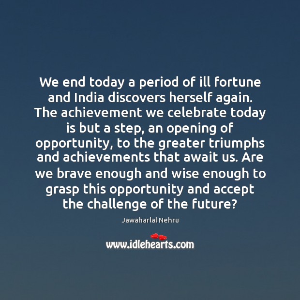 We end today a period of ill fortune and India discovers herself Celebrate Quotes Image