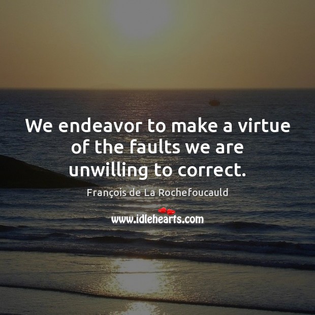 We endeavor to make a virtue of the faults we are unwilling to correct. François de La Rochefoucauld Picture Quote