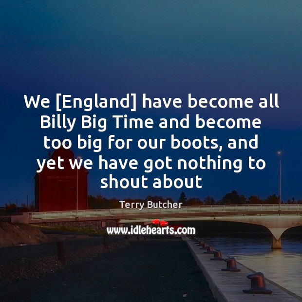 We [England] have become all Billy Big Time and become too big Image