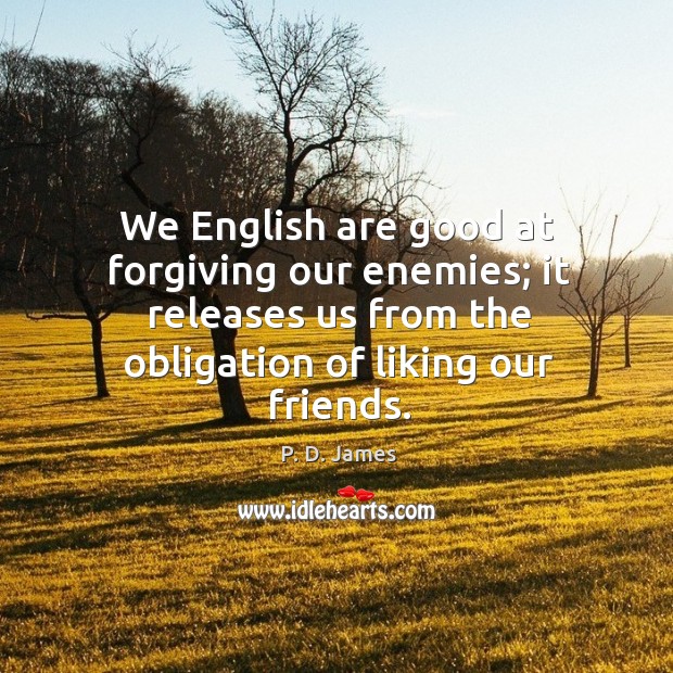 We english are good at forgiving our enemies; it releases us from the obligation of liking our friends. P. D. James Picture Quote