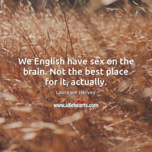 We English have sex on the brain. Not the best place for it, actually. Laurence Harvey Picture Quote