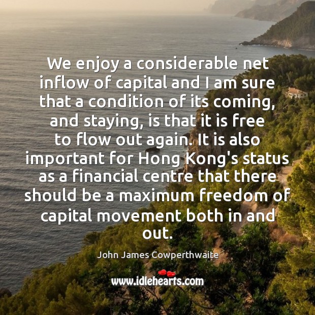 We enjoy a considerable net inflow of capital and I am sure John James Cowperthwaite Picture Quote
