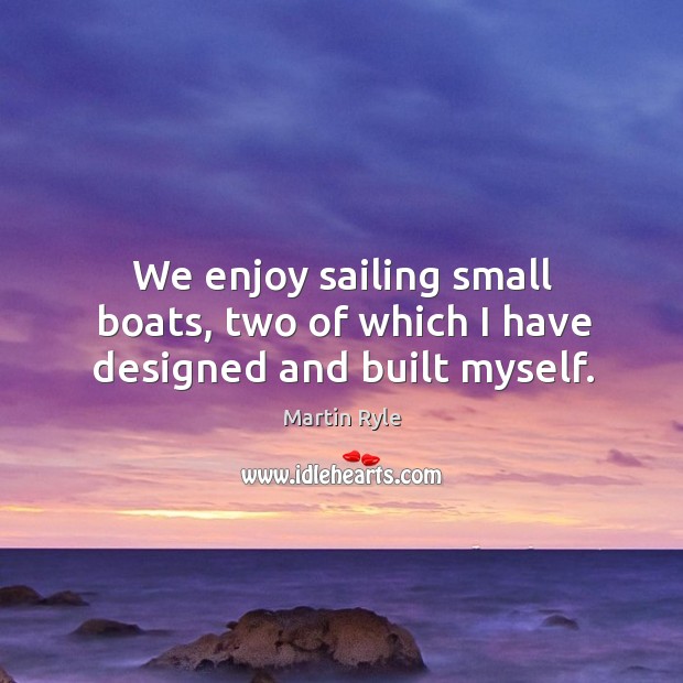 We enjoy sailing small boats, two of which I have designed and built myself. Image