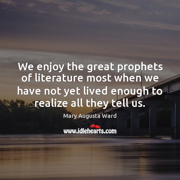 We enjoy the great prophets of literature most when we have not Mary Augusta Ward Picture Quote