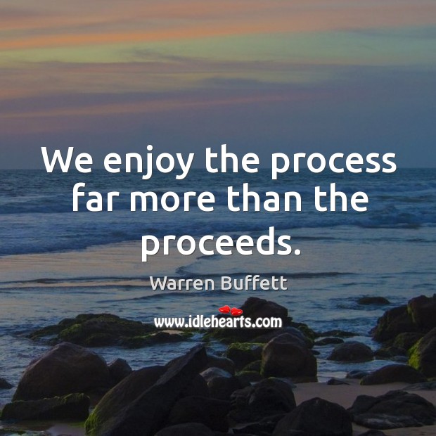 We enjoy the process far more than the proceeds. Warren Buffett Picture Quote