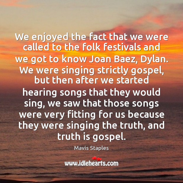 We enjoyed the fact that we were called to the folk festivals Truth Quotes Image