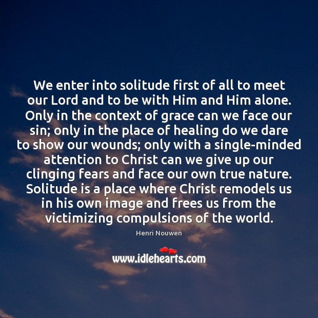 We enter into solitude first of all to meet our Lord and Henri Nouwen Picture Quote
