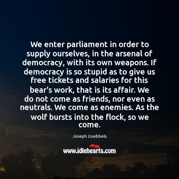 We enter parliament in order to supply ourselves, in the arsenal of Image