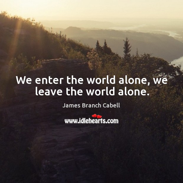We enter the world alone, we leave the world alone. James Branch Cabell Picture Quote