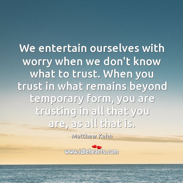 We entertain ourselves with worry when we don’t know what to trust. Matthew Kahn Picture Quote