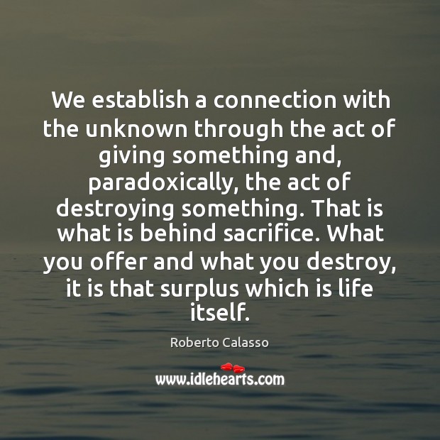 We establish a connection with the unknown through the act of giving Roberto Calasso Picture Quote
