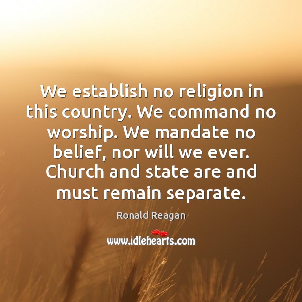 We establish no religion in this country. We command no worship. We Ronald Reagan Picture Quote