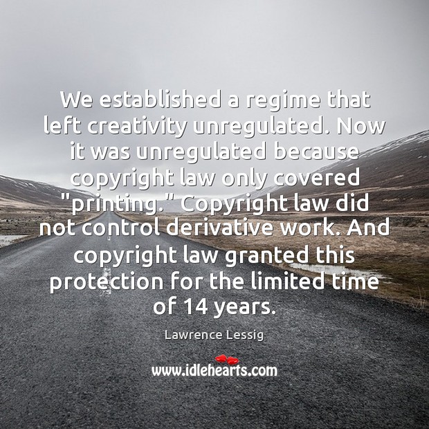 We established a regime that left creativity unregulated. Now it was unregulated Lawrence Lessig Picture Quote