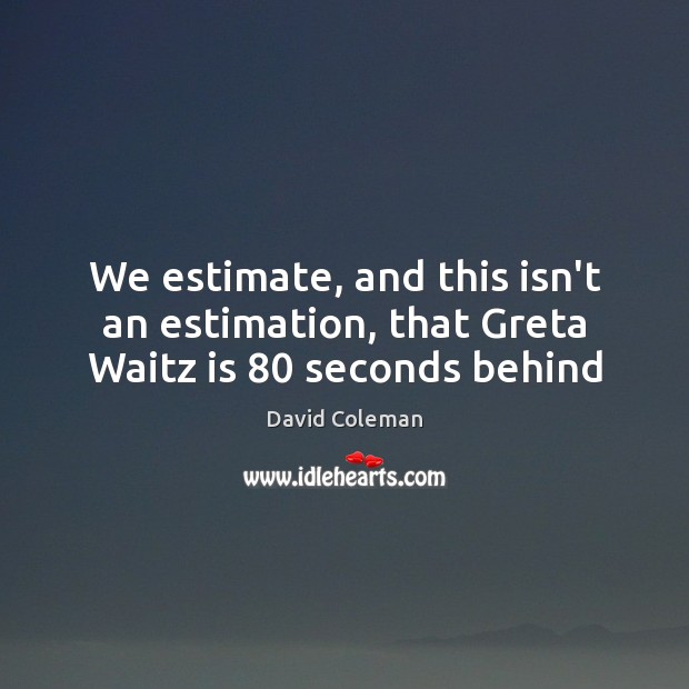 We estimate, and this isn’t an estimation, that Greta Waitz is 80 seconds behind David Coleman Picture Quote