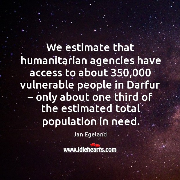 We estimate that humanitarian agencies have access to about 350,000 vulnerable people in darfur Image