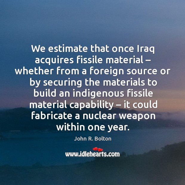 We estimate that once iraq acquires fissile material – whether from a foreign Image