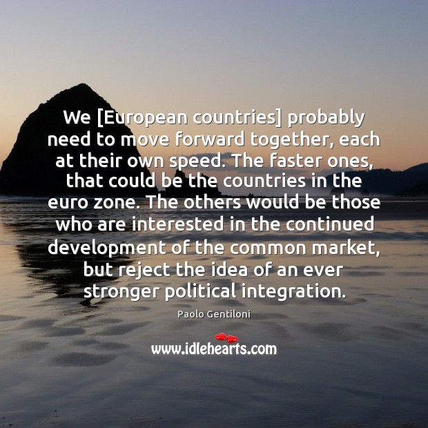 We [European countries] probably need to move forward together, each at their Paolo Gentiloni Picture Quote