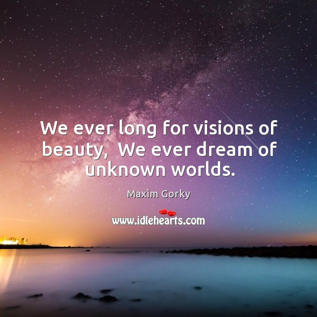 We ever long for visions of beauty,  We ever dream of unknown worlds. Image