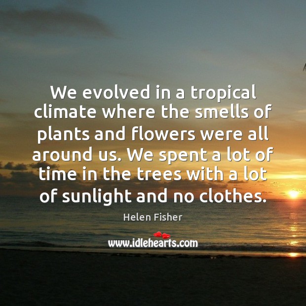 We evolved in a tropical climate where the smells of plants and Helen Fisher Picture Quote