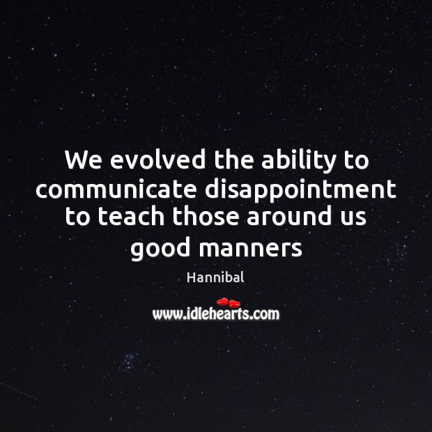 We evolved the ability to communicate disappointment to teach those around us good manners Hannibal Picture Quote